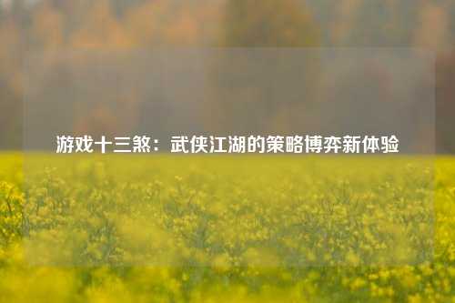 游戏十三煞:武侠江湖的策略博弈新体验