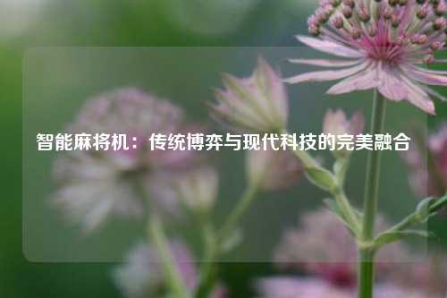 智能麻将机:传统博弈与现代科技的完美融合