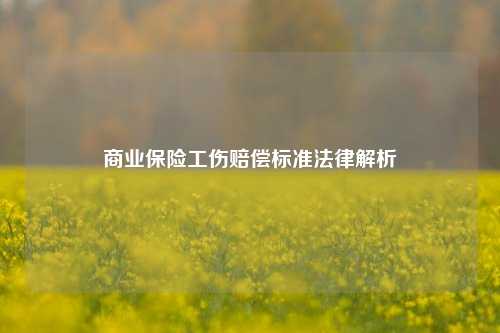 商业保险工伤赔偿标准法律解析